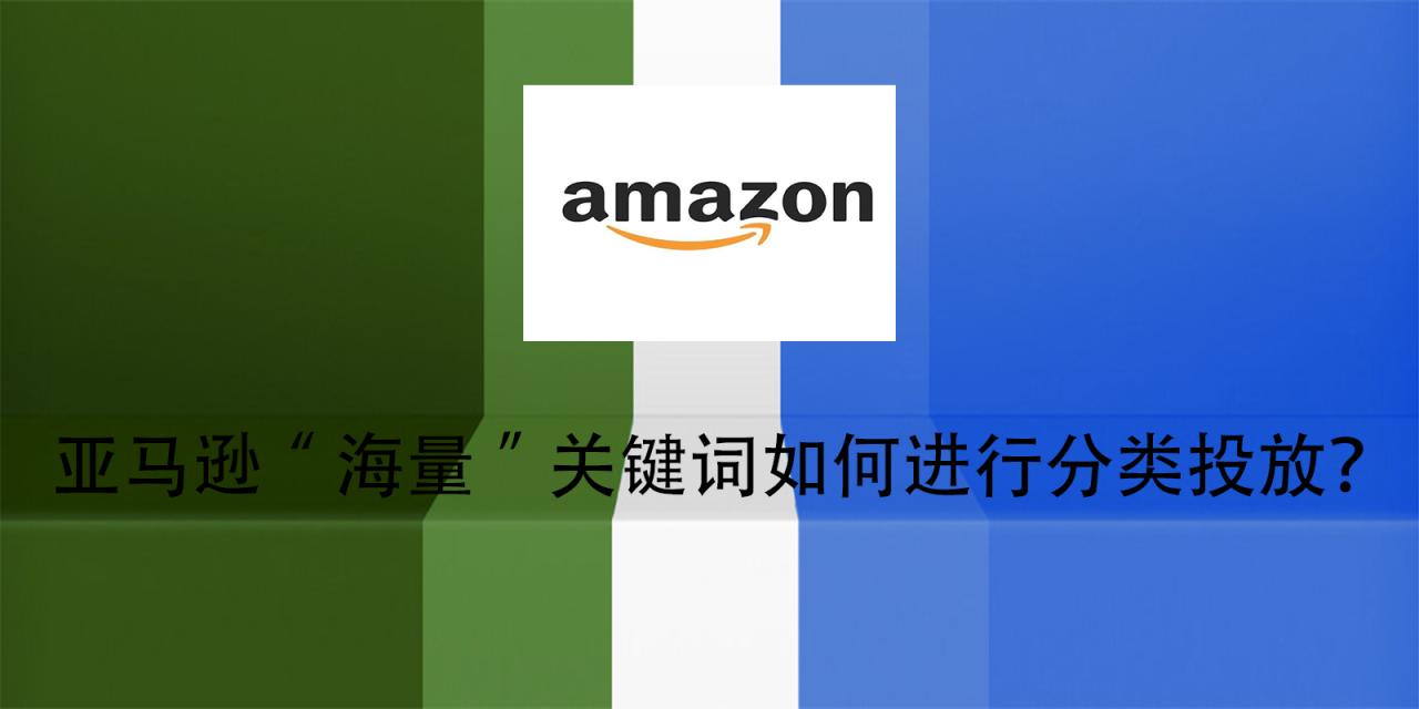 亚马逊“海量”关键词如何进行分类投放？